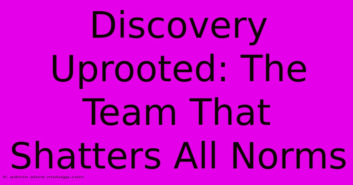 Discovery Uprooted: The Team That Shatters All Norms