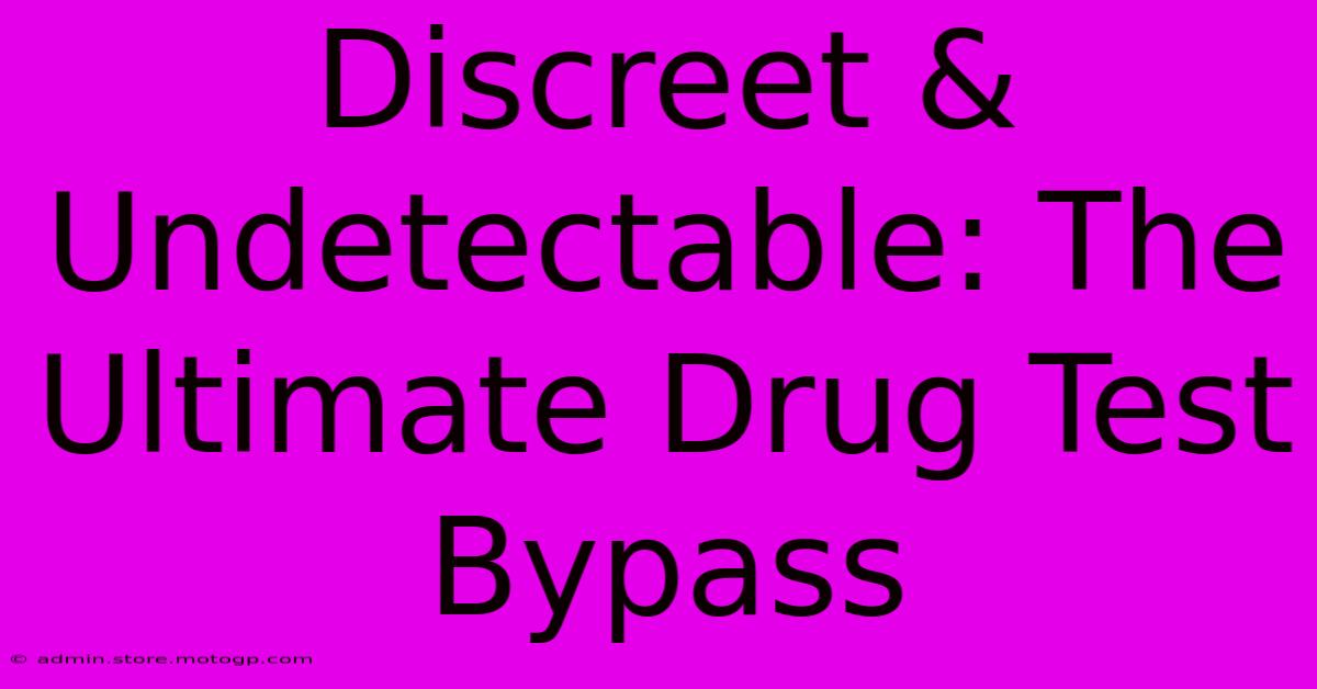 Discreet & Undetectable: The Ultimate Drug Test Bypass