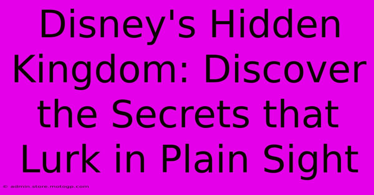 Disney's Hidden Kingdom: Discover The Secrets That Lurk In Plain Sight