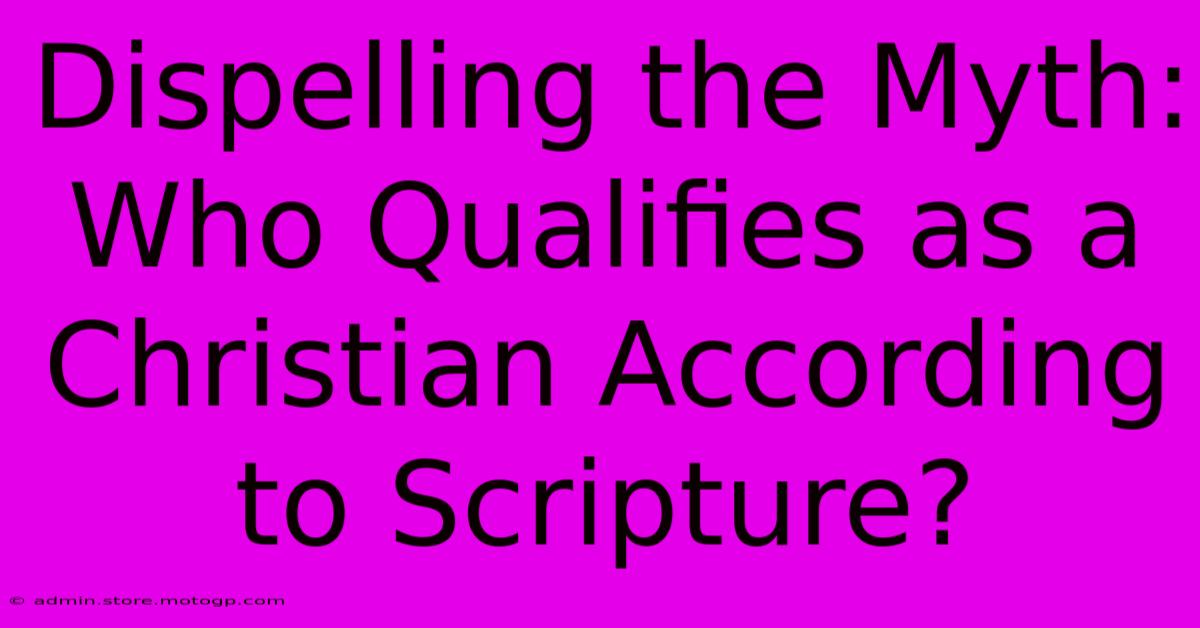 Dispelling The Myth: Who Qualifies As A Christian According To Scripture?