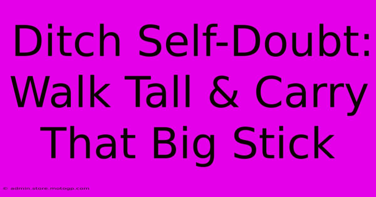 Ditch Self-Doubt: Walk Tall & Carry That Big Stick