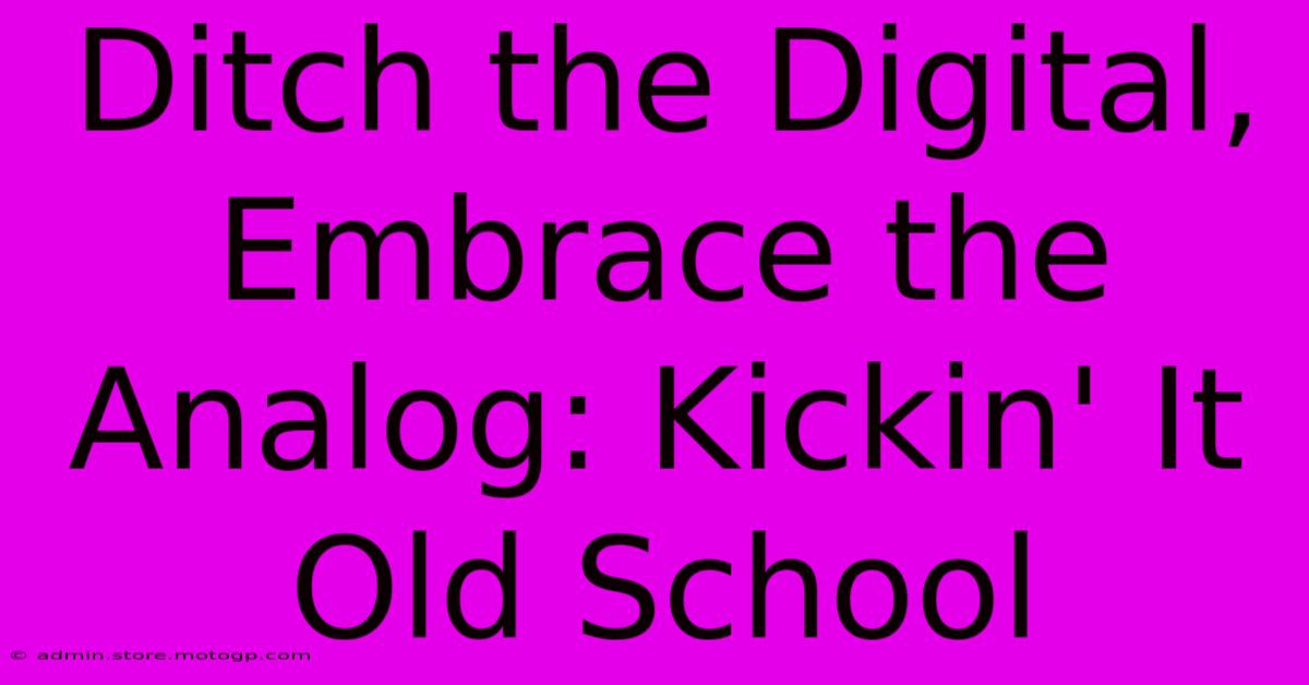 Ditch The Digital, Embrace The Analog: Kickin' It Old School