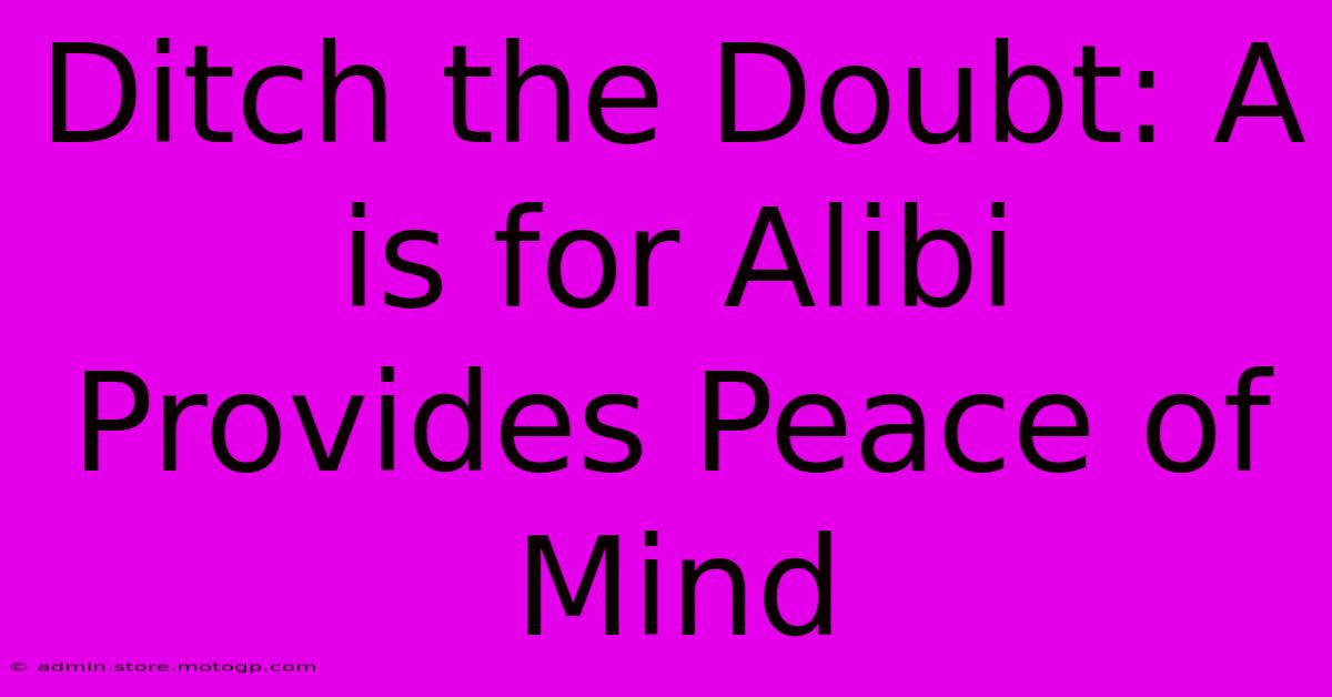 Ditch The Doubt: A Is For Alibi Provides Peace Of Mind