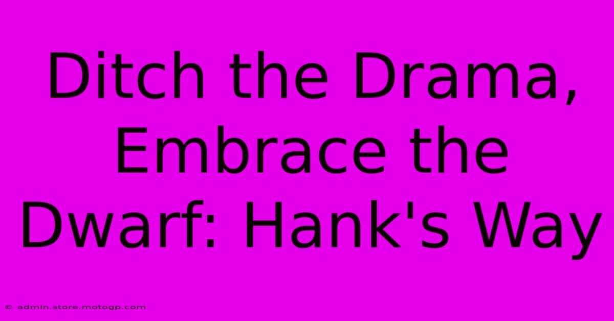 Ditch The Drama, Embrace The Dwarf: Hank's Way