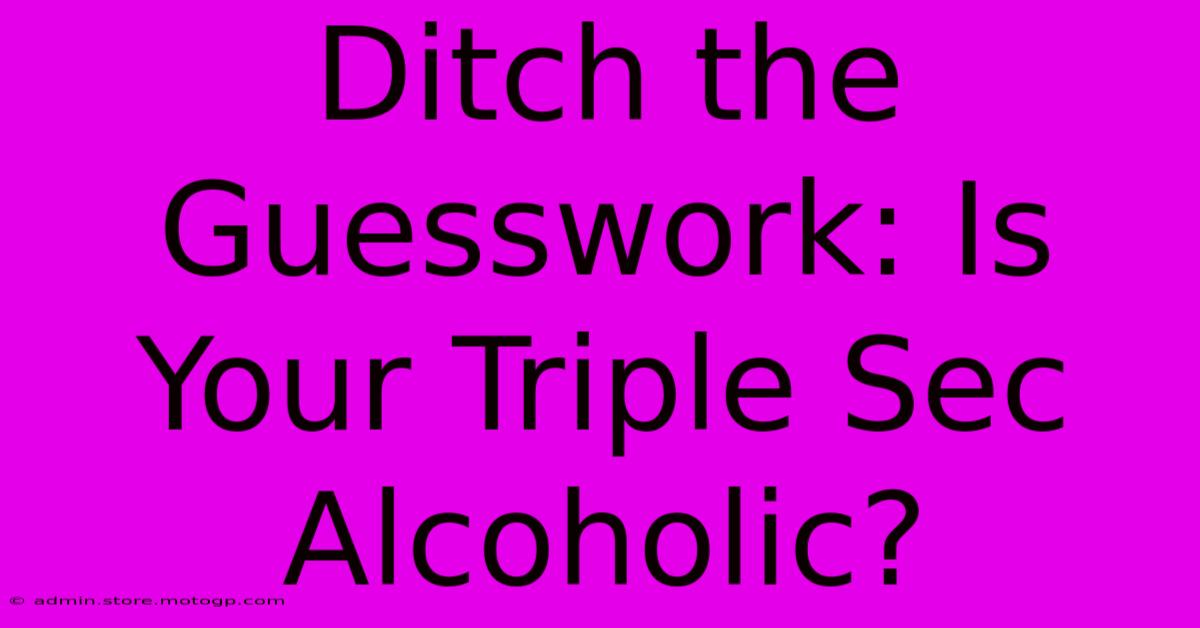 Ditch The Guesswork: Is Your Triple Sec Alcoholic?