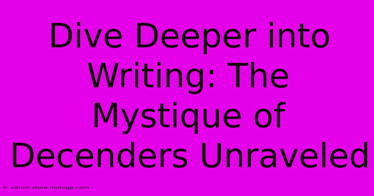 Dive Deeper Into Writing: The Mystique Of Decenders Unraveled