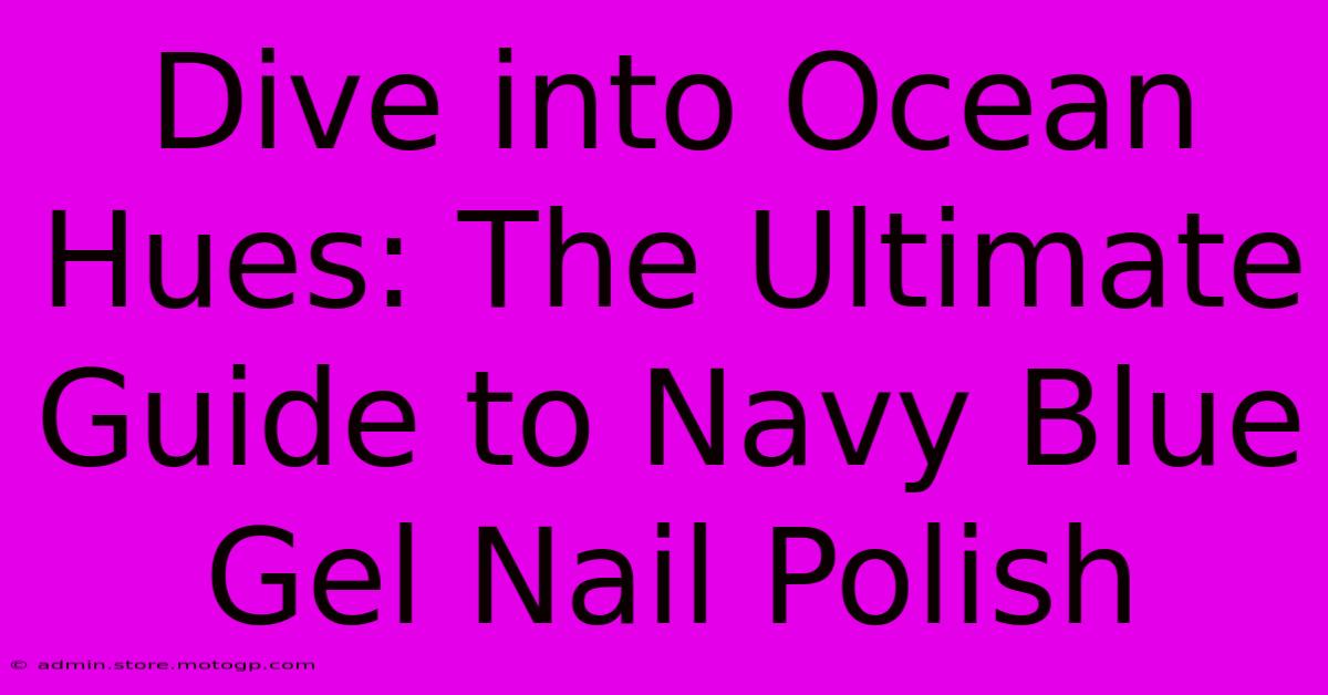 Dive Into Ocean Hues: The Ultimate Guide To Navy Blue Gel Nail Polish