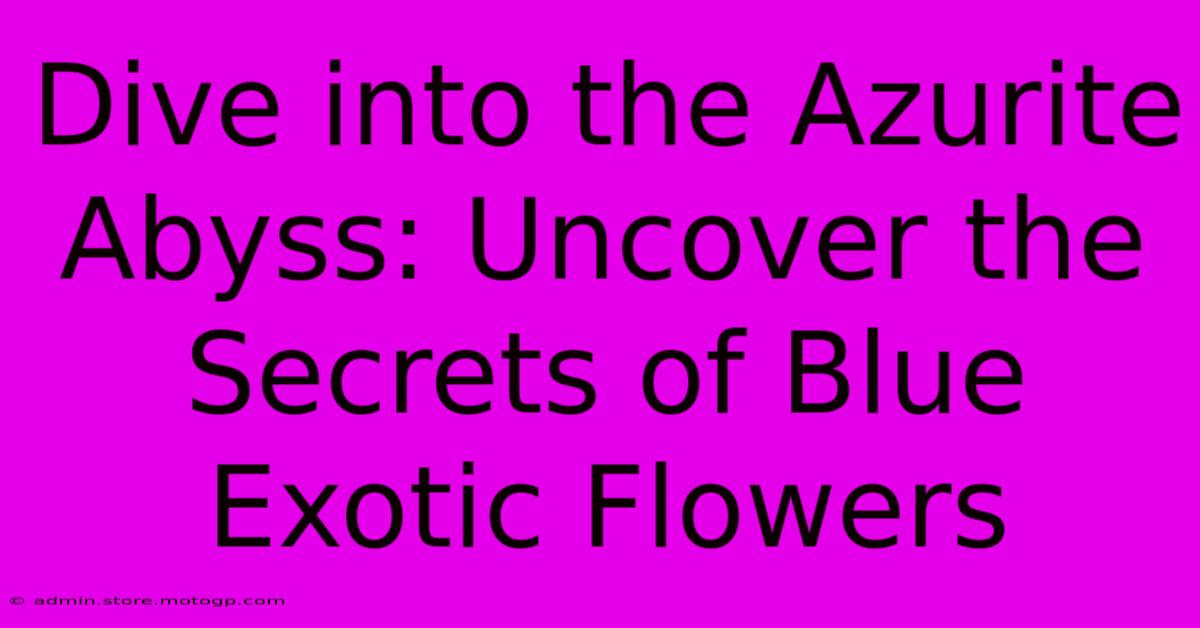 Dive Into The Azurite Abyss: Uncover The Secrets Of Blue Exotic Flowers