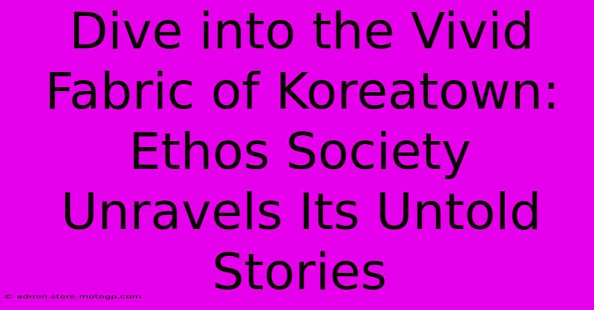 Dive Into The Vivid Fabric Of Koreatown: Ethos Society Unravels Its Untold Stories