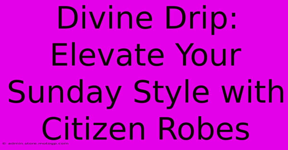 Divine Drip: Elevate Your Sunday Style With Citizen Robes