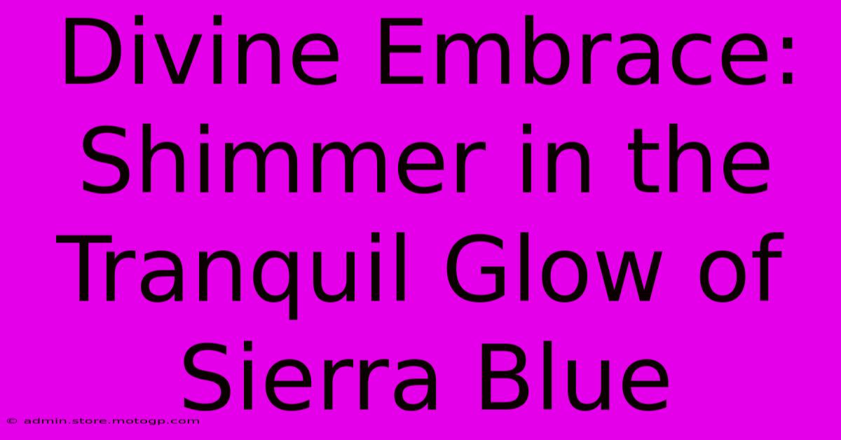 Divine Embrace: Shimmer In The Tranquil Glow Of Sierra Blue