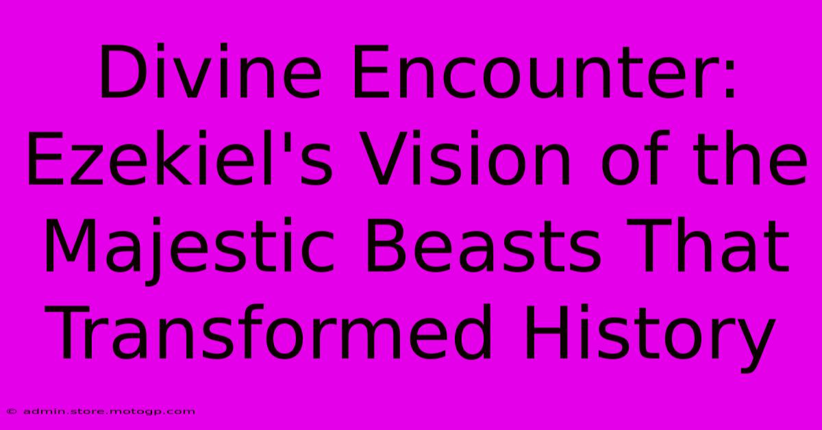 Divine Encounter: Ezekiel's Vision Of The Majestic Beasts That Transformed History