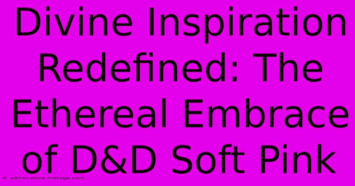 Divine Inspiration Redefined: The Ethereal Embrace Of D&D Soft Pink