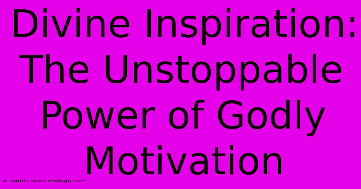 Divine Inspiration: The Unstoppable Power Of Godly Motivation