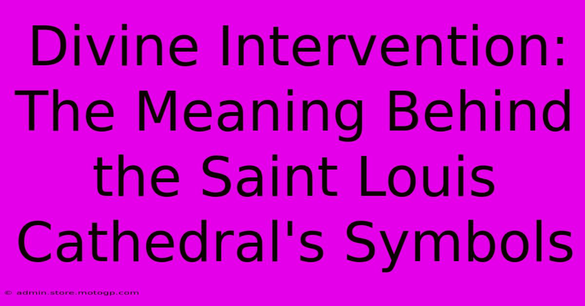 Divine Intervention: The Meaning Behind The Saint Louis Cathedral's Symbols