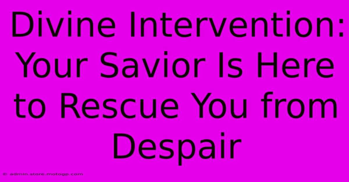 Divine Intervention: Your Savior Is Here To Rescue You From Despair