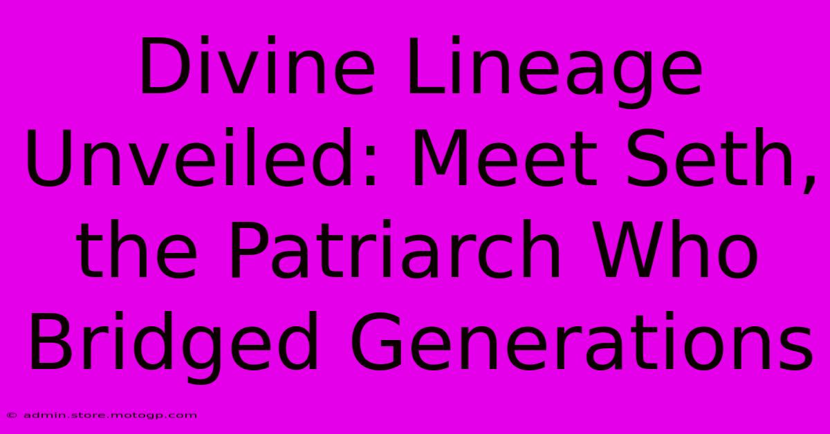 Divine Lineage Unveiled: Meet Seth, The Patriarch Who Bridged Generations