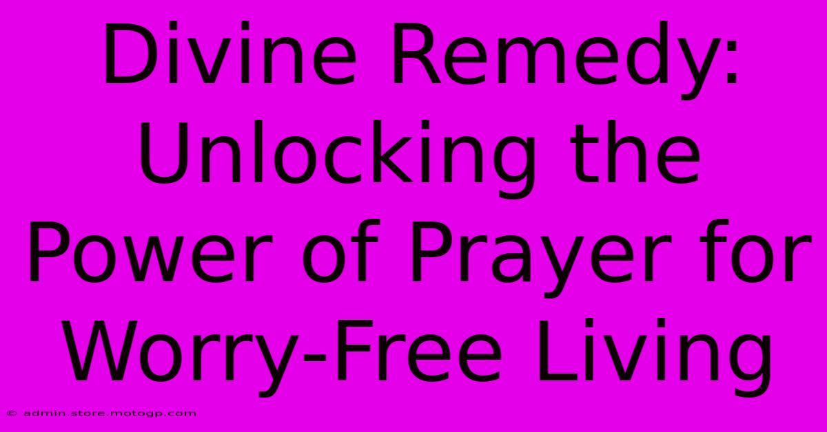 Divine Remedy: Unlocking The Power Of Prayer For Worry-Free Living