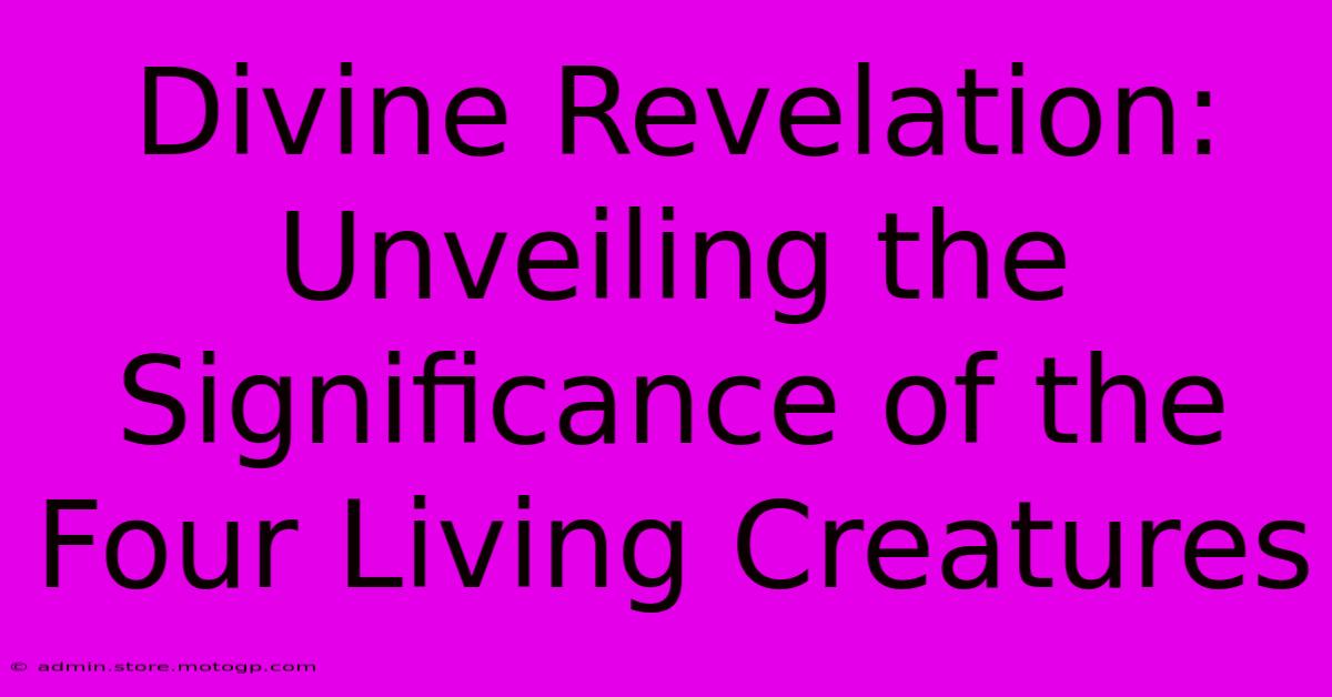 Divine Revelation: Unveiling The Significance Of The Four Living Creatures