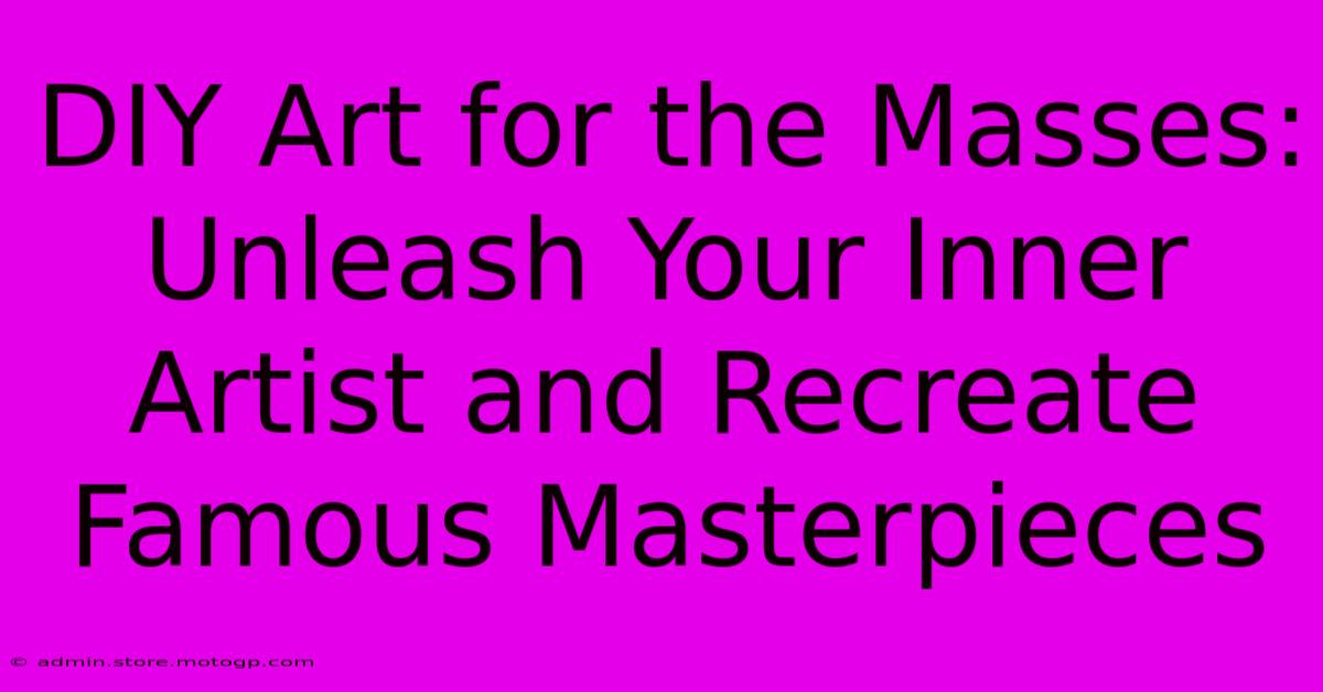 DIY Art For The Masses: Unleash Your Inner Artist And Recreate Famous Masterpieces