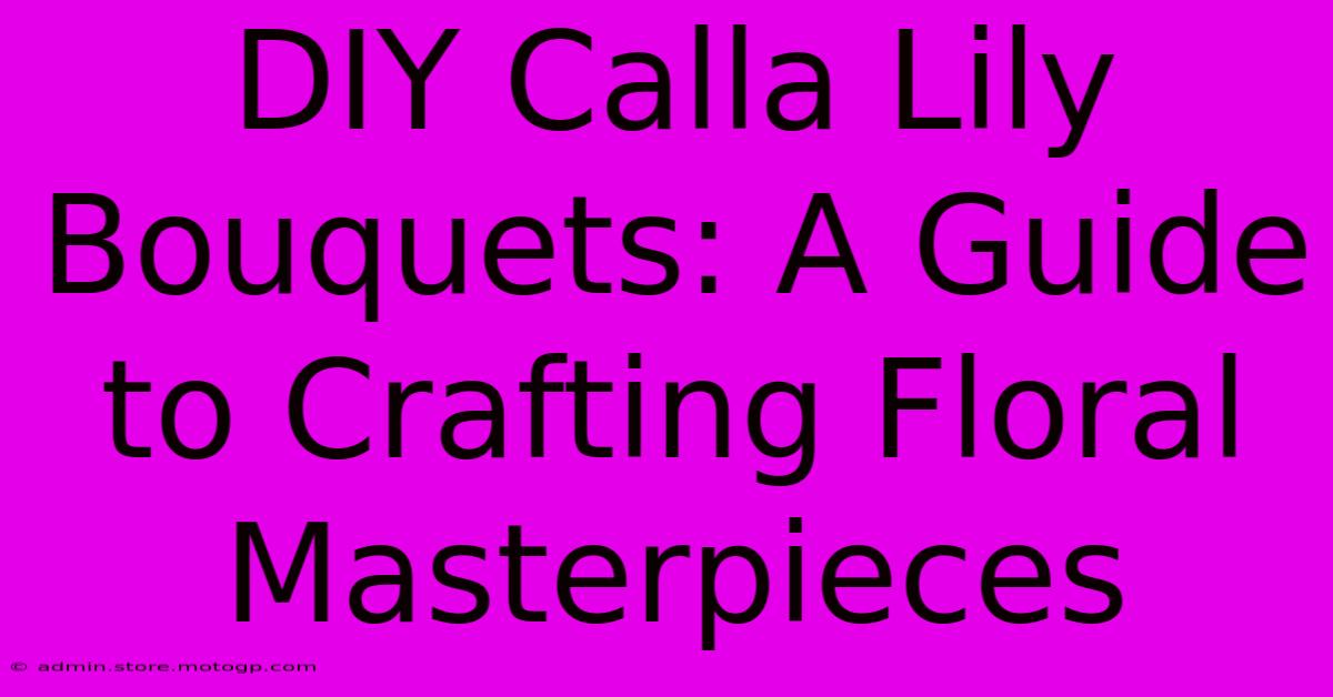 DIY Calla Lily Bouquets: A Guide To Crafting Floral Masterpieces