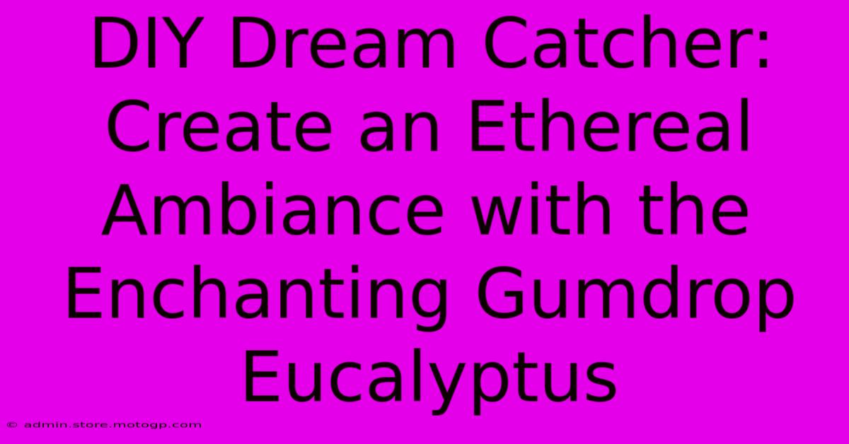 DIY Dream Catcher: Create An Ethereal Ambiance With The Enchanting Gumdrop Eucalyptus