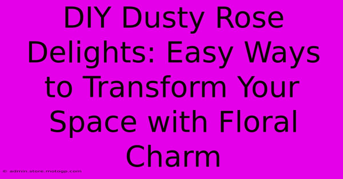 DIY Dusty Rose Delights: Easy Ways To Transform Your Space With Floral Charm