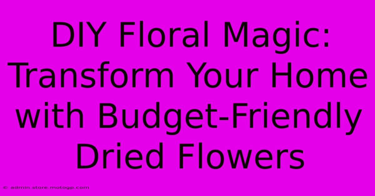 DIY Floral Magic: Transform Your Home With Budget-Friendly Dried Flowers