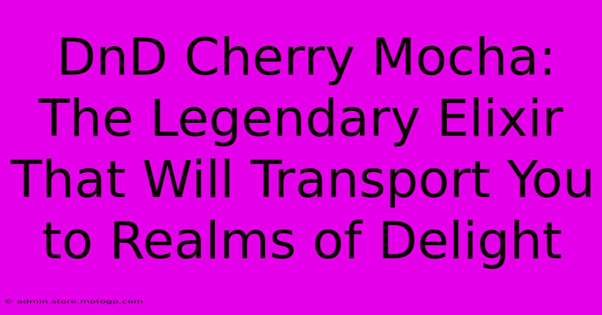 DnD Cherry Mocha: The Legendary Elixir That Will Transport You To Realms Of Delight