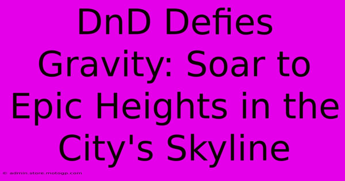 DnD Defies Gravity: Soar To Epic Heights In The City's Skyline