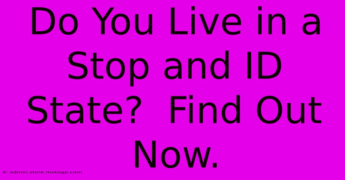 Do You Live In A Stop And ID State?  Find Out Now.