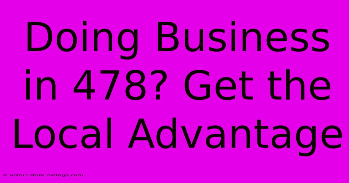 Doing Business In 478? Get The Local Advantage