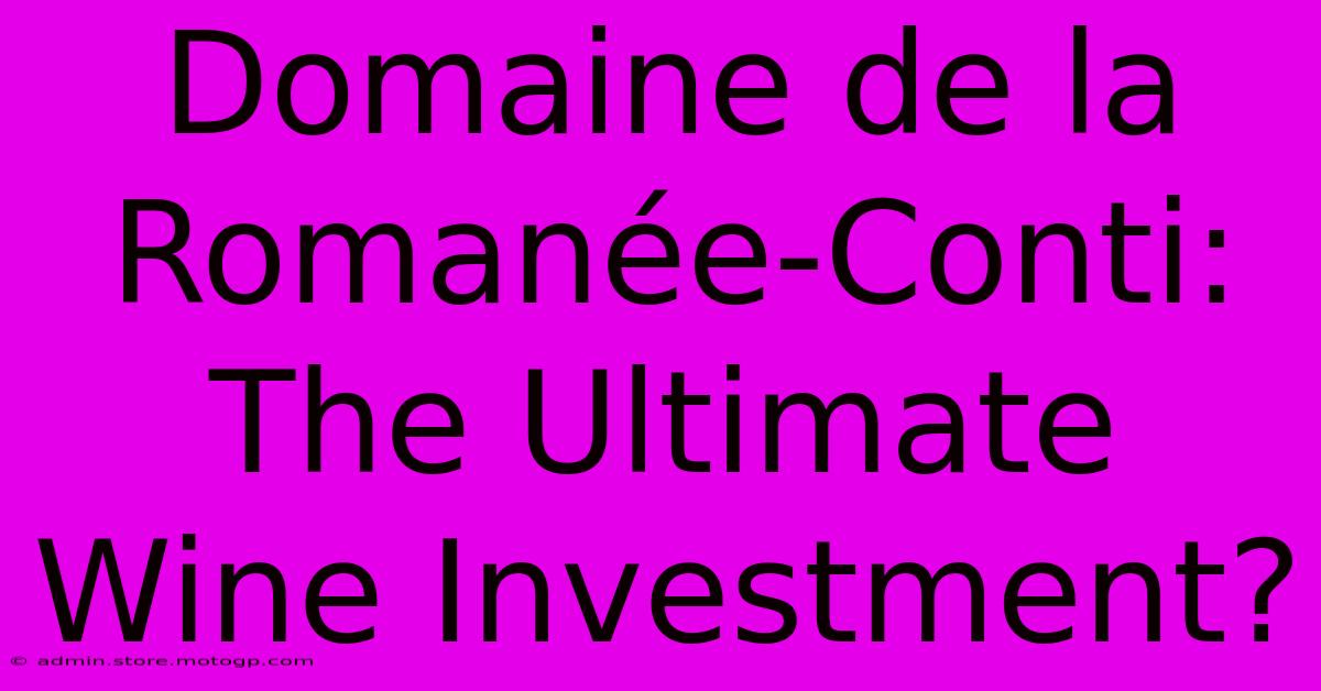 Domaine De La Romanée-Conti: The Ultimate Wine Investment?