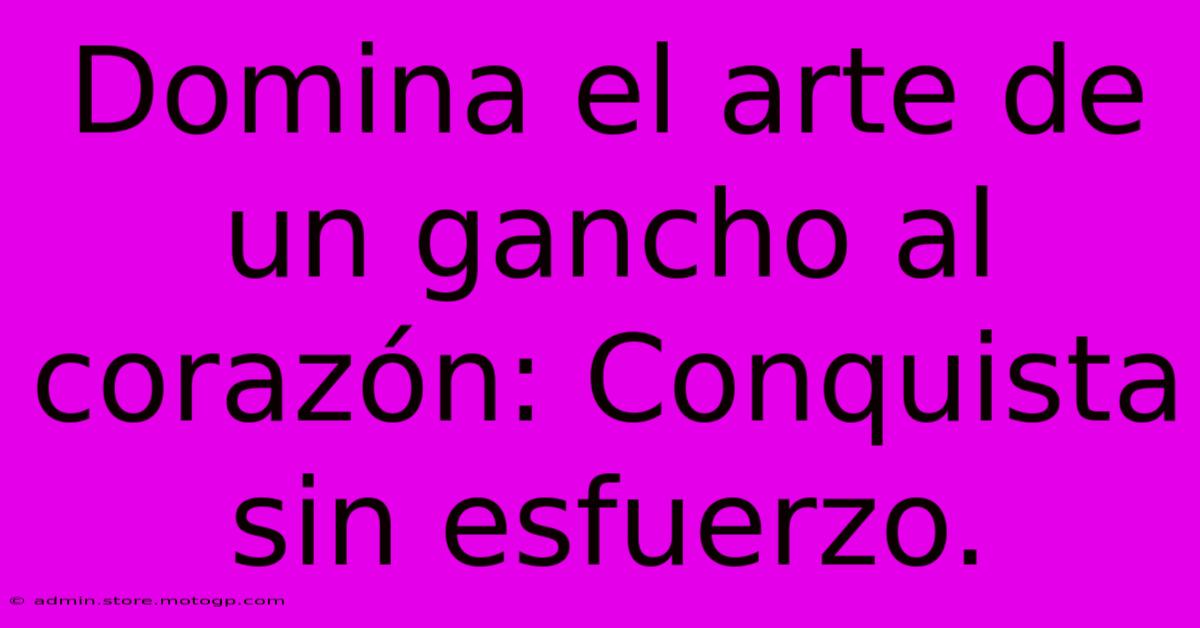 Domina El Arte De Un Gancho Al Corazón: Conquista Sin Esfuerzo.