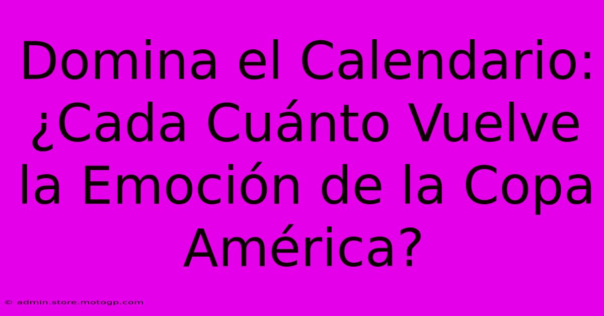 Domina El Calendario:  ¿Cada Cuánto Vuelve La Emoción De La Copa América?