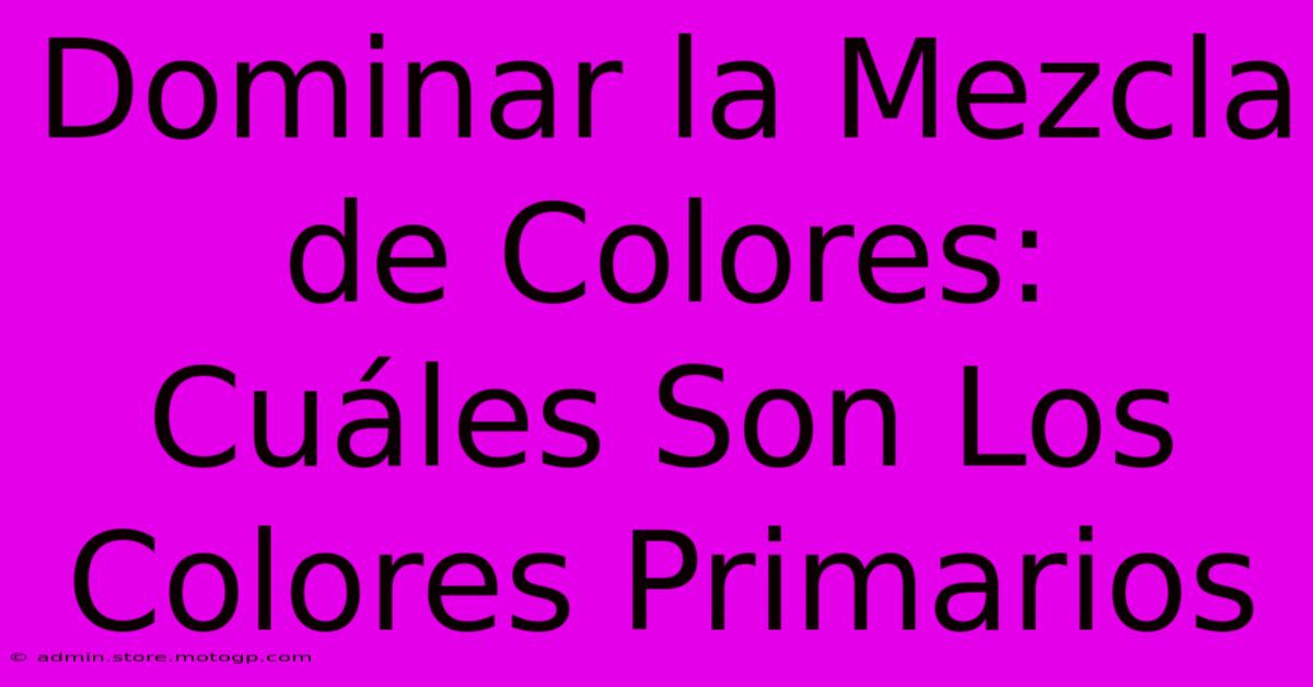 Dominar La Mezcla De Colores: Cuáles Son Los Colores Primarios