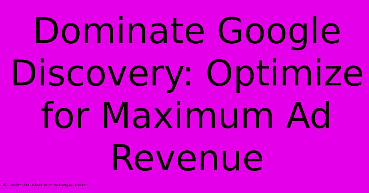 Dominate Google Discovery: Optimize For Maximum Ad Revenue