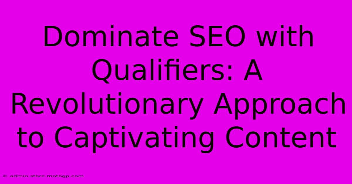 Dominate SEO With Qualifiers: A Revolutionary Approach To Captivating Content