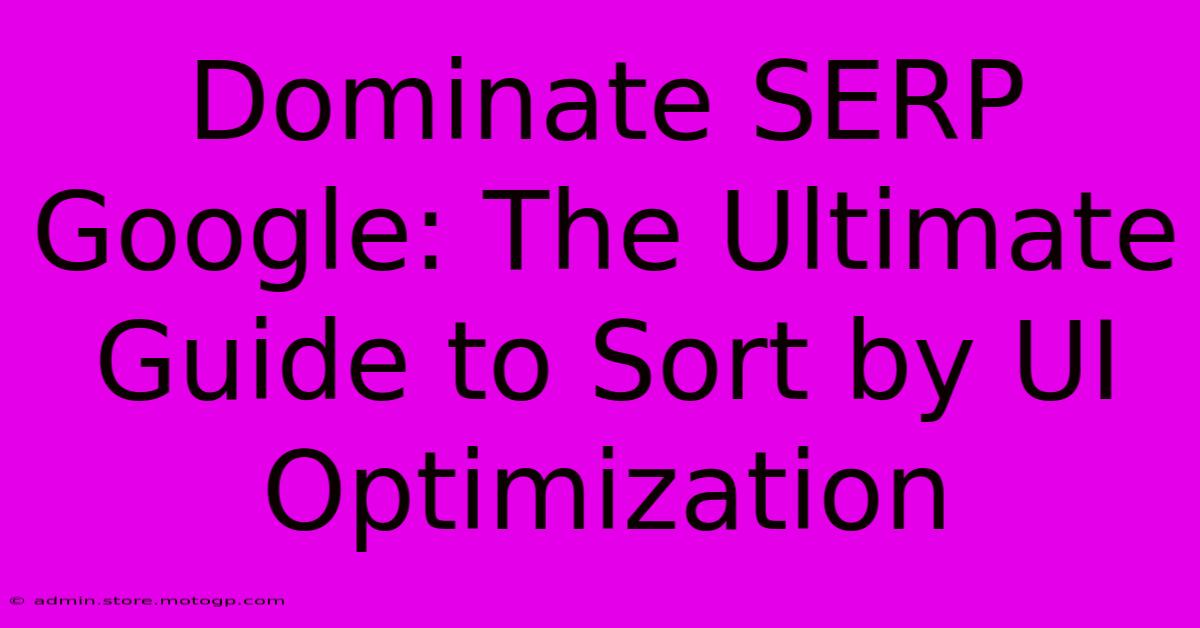 Dominate SERP Google: The Ultimate Guide To Sort By UI Optimization