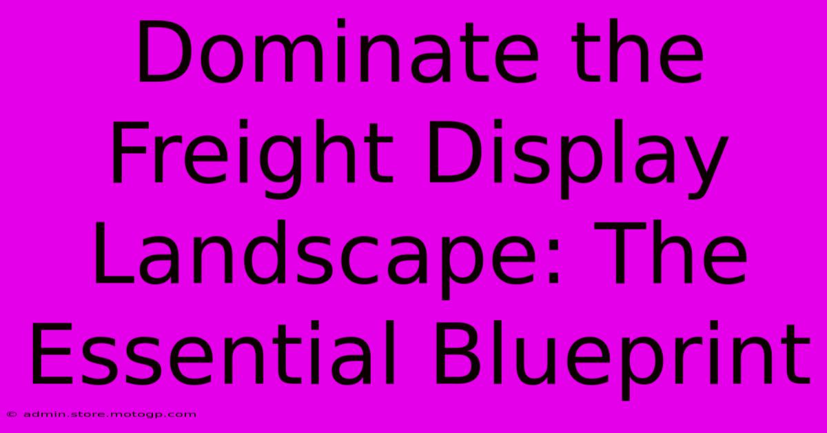 Dominate The Freight Display Landscape: The Essential Blueprint