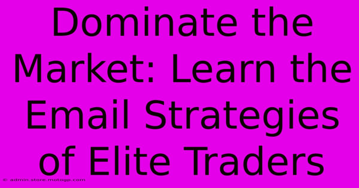 Dominate The Market: Learn The Email Strategies Of Elite Traders