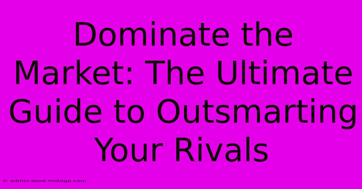 Dominate The Market: The Ultimate Guide To Outsmarting Your Rivals