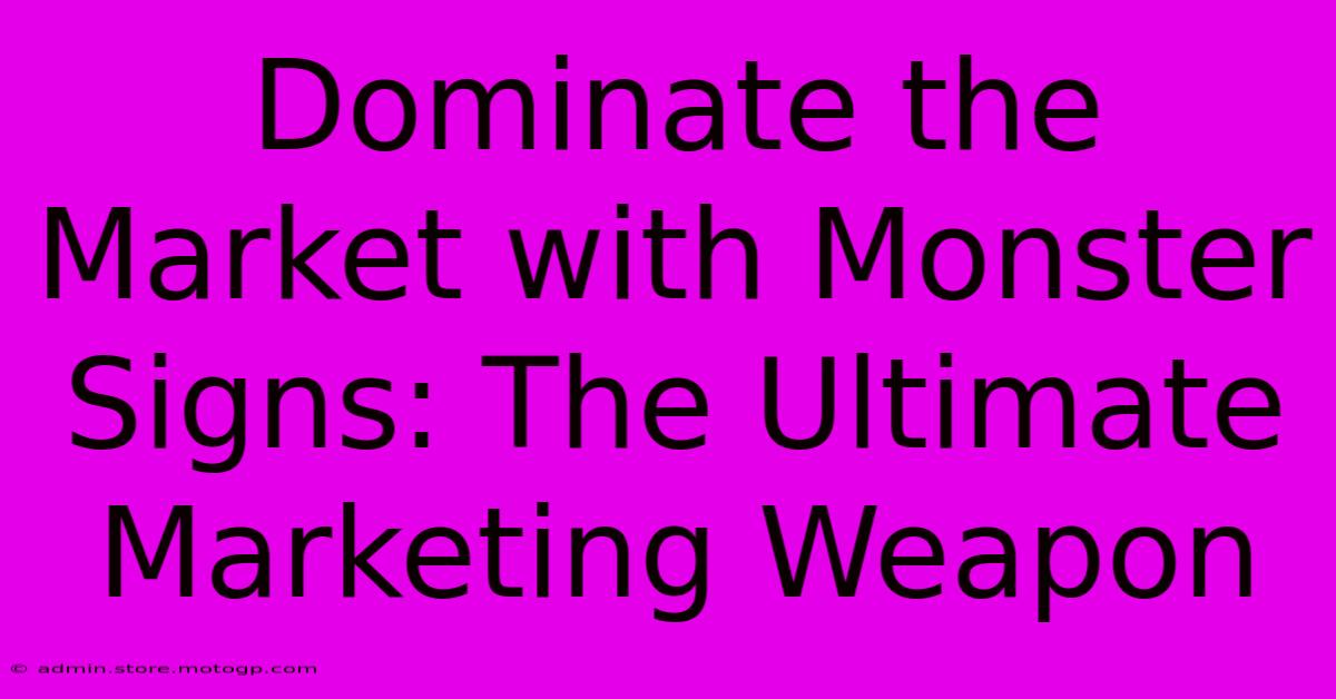 Dominate The Market With Monster Signs: The Ultimate Marketing Weapon