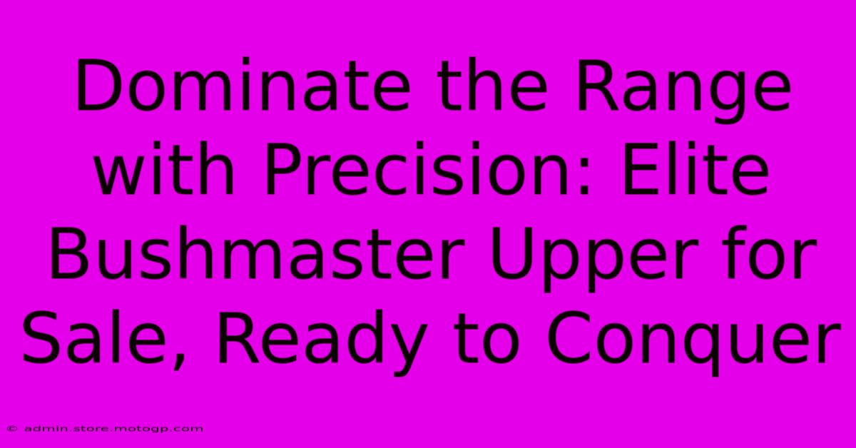 Dominate The Range With Precision: Elite Bushmaster Upper For Sale, Ready To Conquer