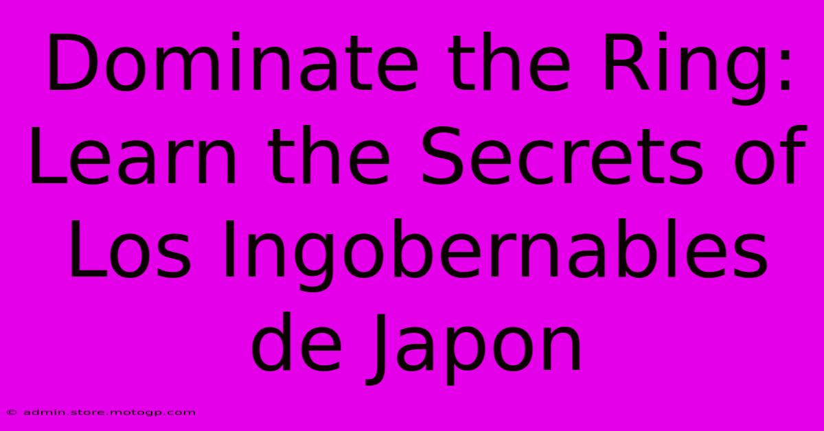 Dominate The Ring: Learn The Secrets Of Los Ingobernables De Japon