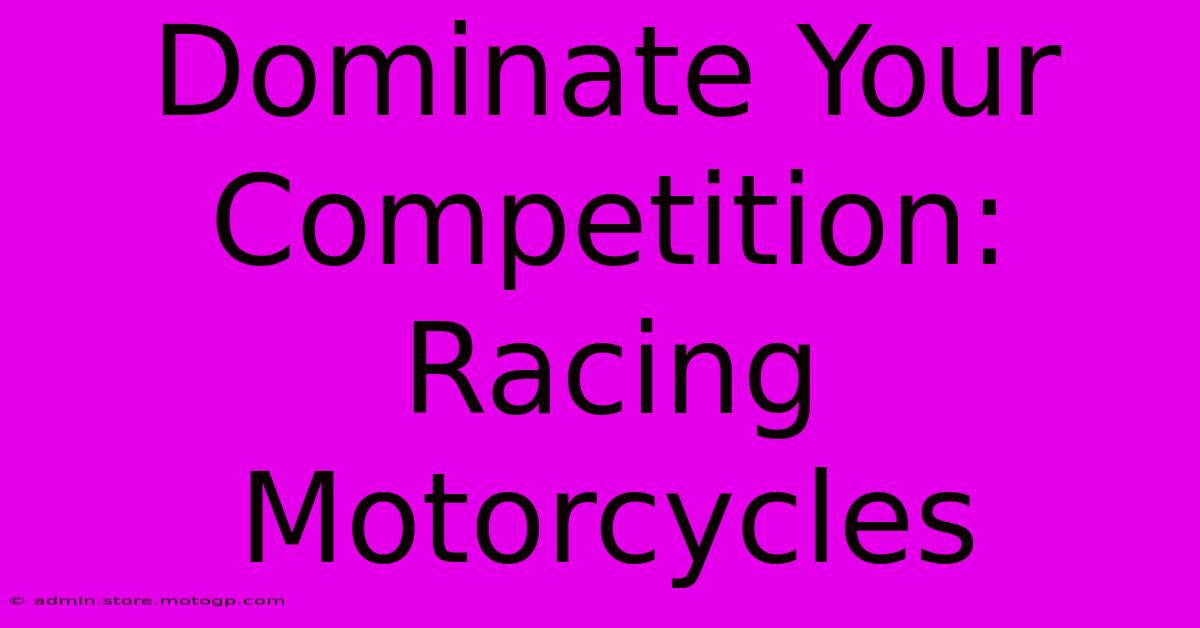 Dominate Your Competition: Racing Motorcycles