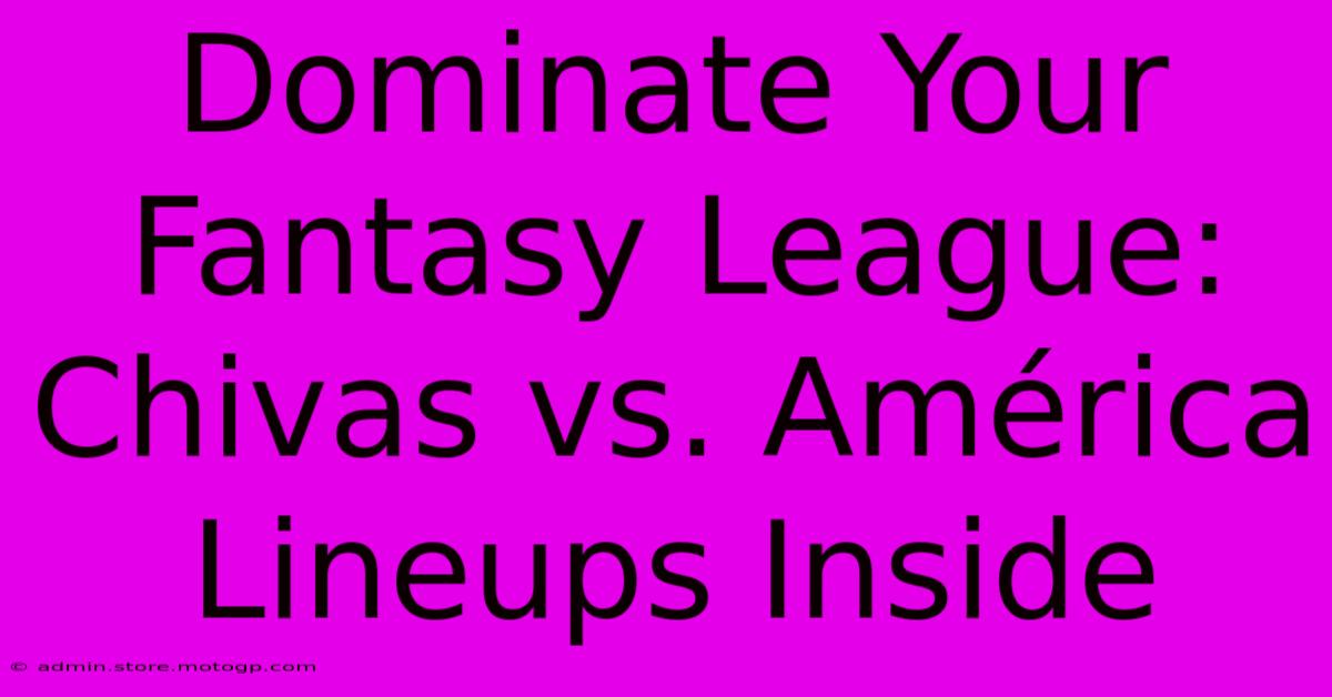 Dominate Your Fantasy League: Chivas Vs. América Lineups Inside