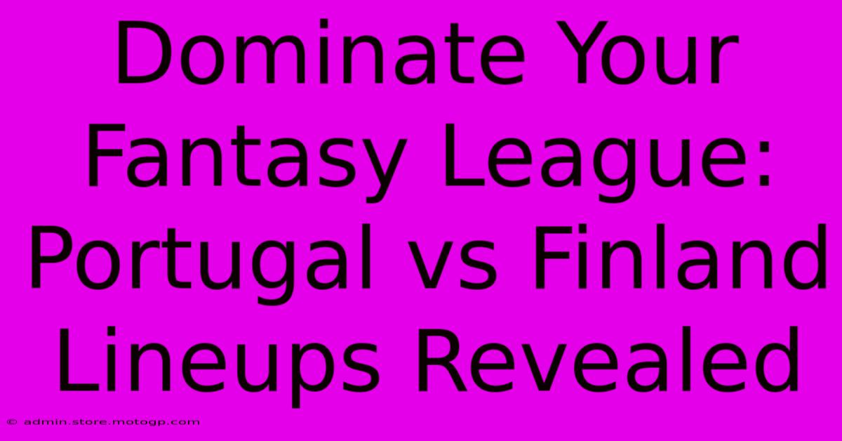 Dominate Your Fantasy League: Portugal Vs Finland Lineups Revealed