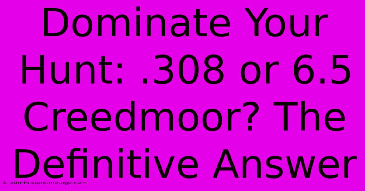 Dominate Your Hunt: .308 Or 6.5 Creedmoor? The Definitive Answer