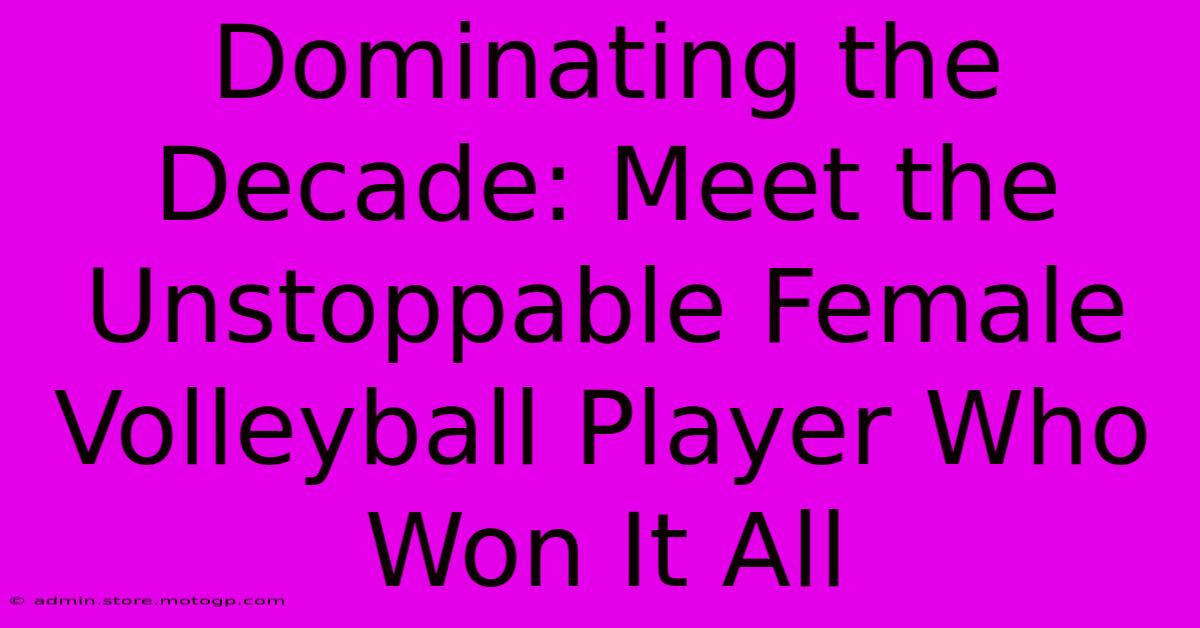 Dominating The Decade: Meet The Unstoppable Female Volleyball Player Who Won It All